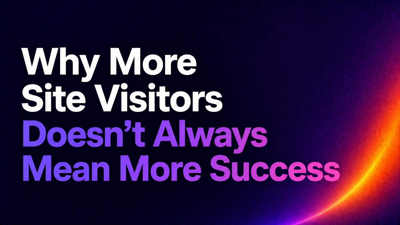 Banner: 'Why More Site Visitors Doesn’t Always Mean More Success' on a dark purple gradient background with an orange arc.